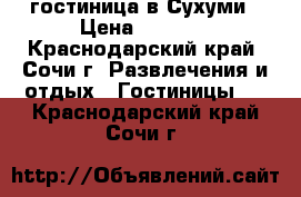 гостиница в Сухуми › Цена ­ 1 500 - Краснодарский край, Сочи г. Развлечения и отдых » Гостиницы   . Краснодарский край,Сочи г.